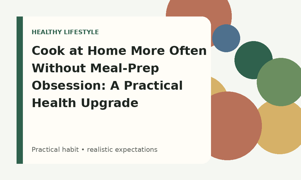 Cook at Home More Often Without Meal-Prep Obsession: A Practical Health Upgrade