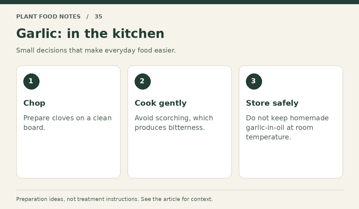 Garlic: Chop: Prepare cloves on a clean board.; Cook gently: Avoid scorching, which produces bitterness.; Store safely: Do not keep homemade garlic-in-oil at room temperature.